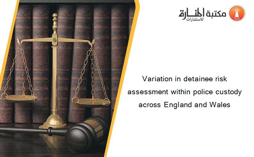 Variation in detainee risk assessment within police custody across England and Wales