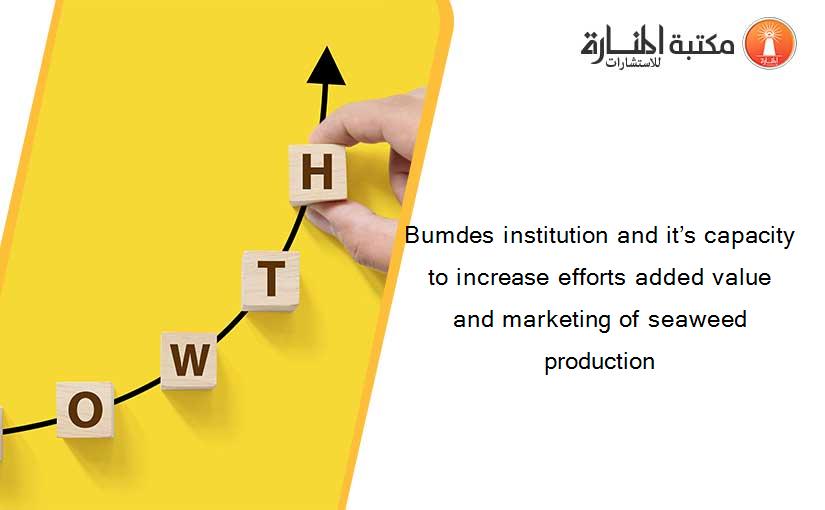 Bumdes institution and it’s capacity to increase efforts added value and marketing of seaweed production
