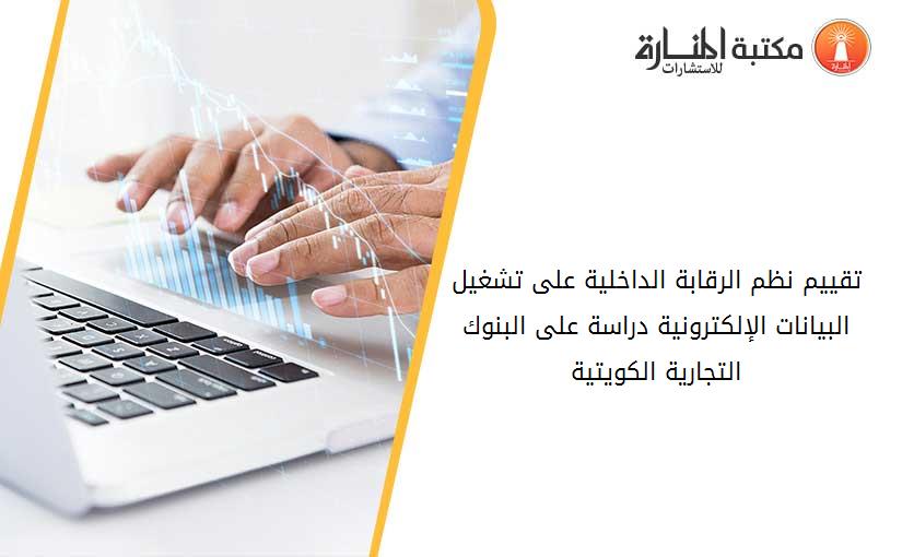 تقييم نظم الرقابة الداخلية على تشغيل البيانات الإلكترونية دراسة على البنوك التجارية الكويتية