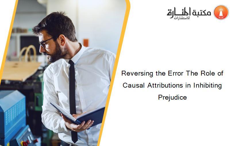 Reversing the Error The Role of Causal Attributions in Inhibiting Prejudice
