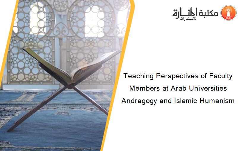 Teaching Perspectives of Faculty Members at Arab Universities Andragogy and Islamic Humanism