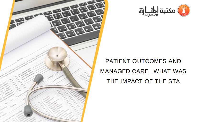 PATIENT OUTCOMES AND MANAGED CARE_ WHAT WAS THE IMPACT OF THE STA