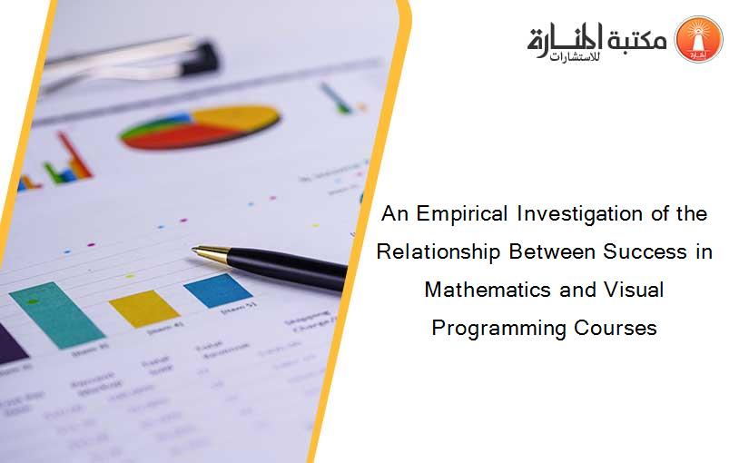 An Empirical Investigation of the Relationship Between Success in Mathematics and Visual Programming Courses