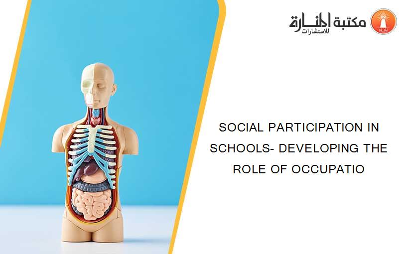 SOCIAL PARTICIPATION IN SCHOOLS- DEVELOPING THE ROLE OF OCCUPATIO