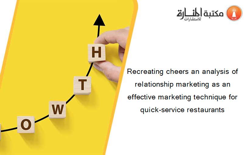 Recreating cheers an analysis of relationship marketing as an effective marketing technique for quick-service restaurants