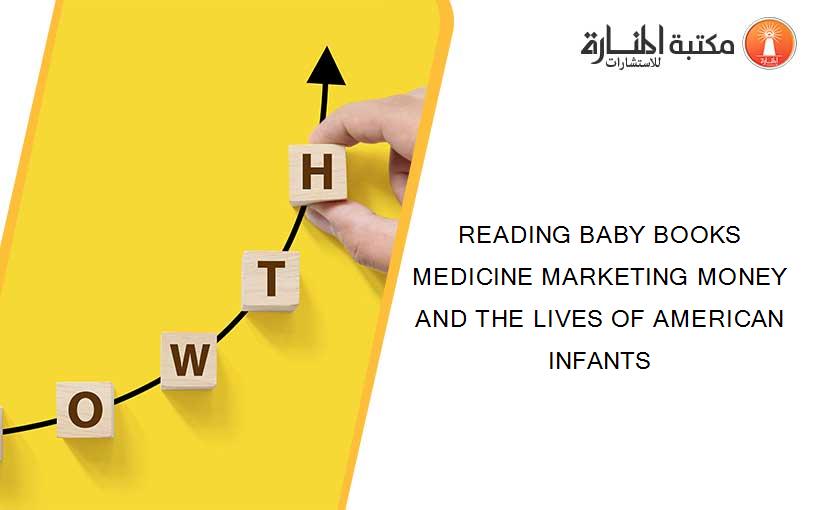 READING BABY BOOKS MEDICINE MARKETING MONEY AND THE LIVES OF AMERICAN INFANTS