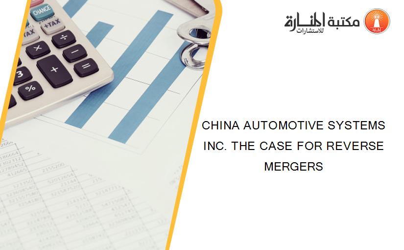 CHINA AUTOMOTIVE SYSTEMS INC. THE CASE FOR REVERSE MERGERS