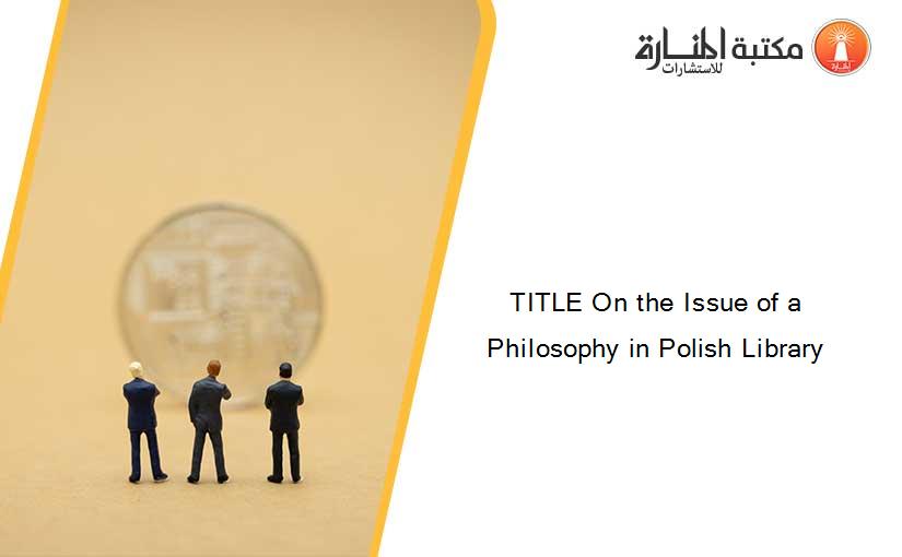 TITLE On the Issue of a Philosophy in Polish Library