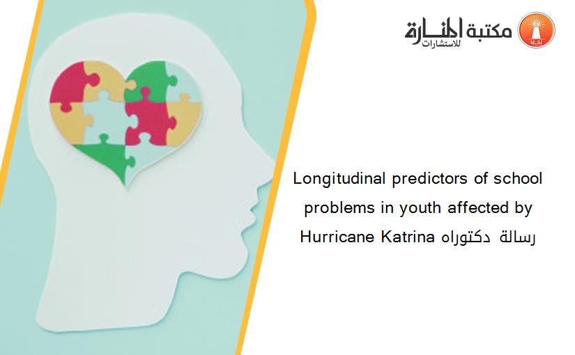 Longitudinal predictors of school problems in youth affected by Hurricane Katrina رسالة دكتوراه