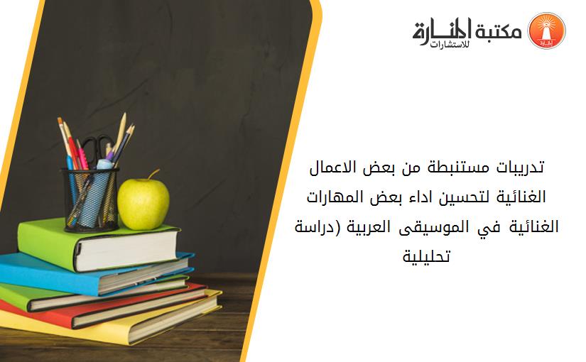 تدريبات مستنبطة من بعض الاعمال الغنائية لتحسين اداء بعض المهارات الغنائية في الموسيقى العربية (دراسة تحليلية)