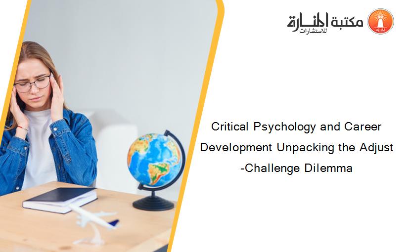 Critical Psychology and Career Development Unpacking the Adjust-Challenge Dilemma