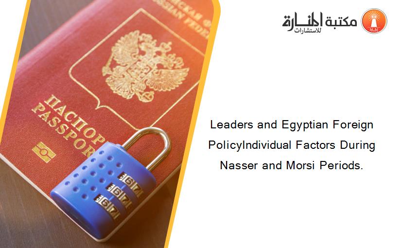 Leaders and Egyptian Foreign PolicyIndividual Factors During Nasser and Morsi Periods.