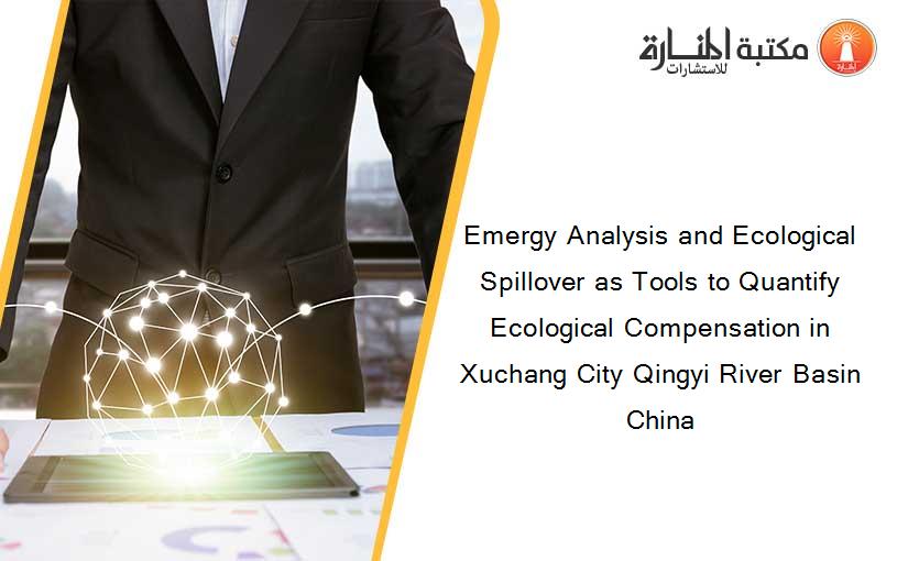 Emergy Analysis and Ecological Spillover as Tools to Quantify Ecological Compensation in Xuchang City Qingyi River Basin China