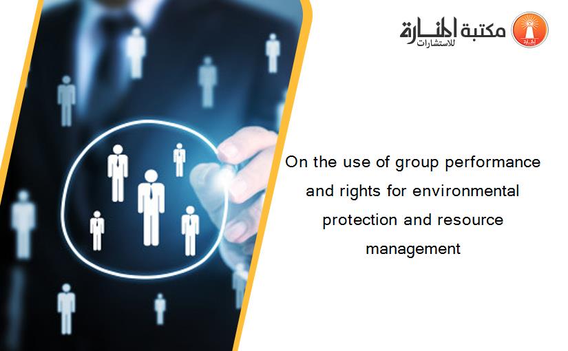 On the use of group performance and rights for environmental protection and resource management