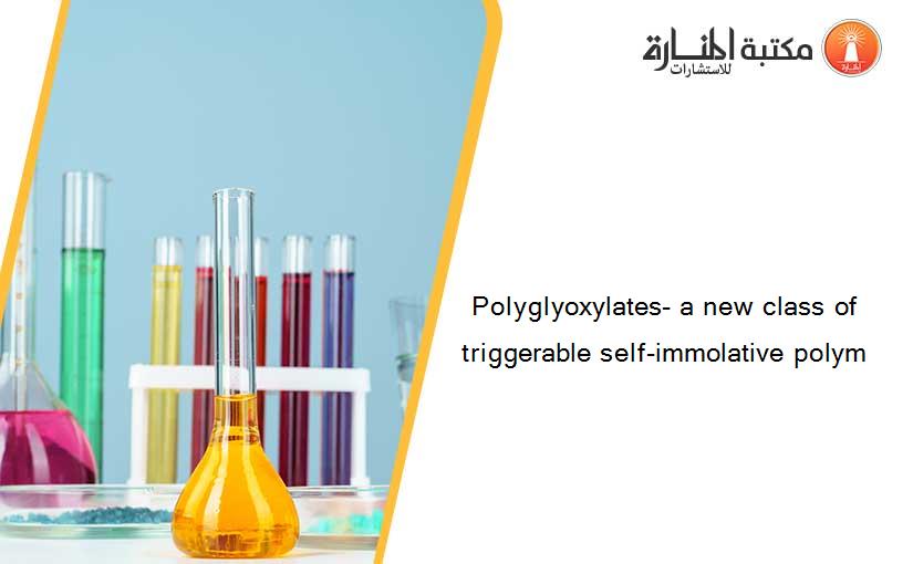Polyglyoxylates- a new class of triggerable self-immolative polym