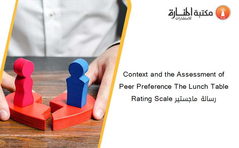 Context and the Assessment of Peer Preference The Lunch Table Rating Scale رسالة ماجستير