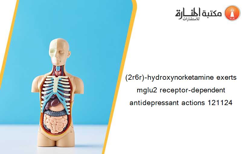 (2r6r)-hydroxynorketamine exerts mglu2 receptor-dependent antidepressant actions 121124