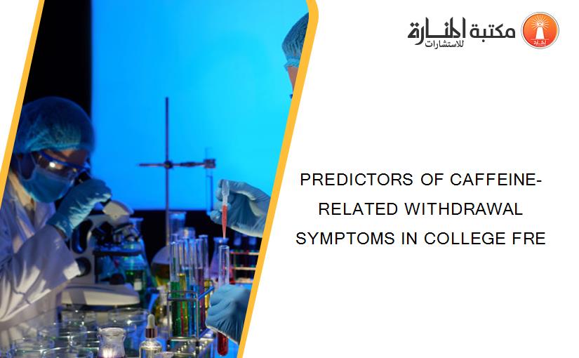 PREDICTORS OF CAFFEINE-RELATED WITHDRAWAL SYMPTOMS IN COLLEGE FRE