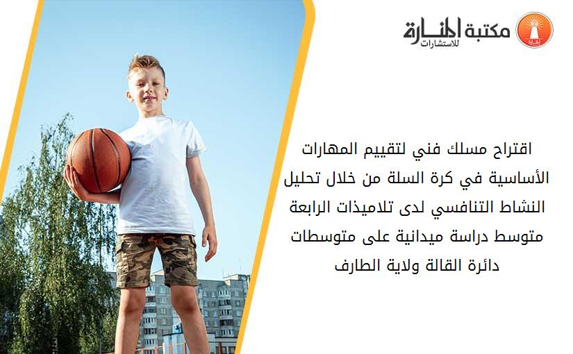 اقتراح مسلك فني لتقييم المهارات الأساسية في كرة السلة من خلال تحليل النشاط التنافسي لدى تلاميذات الرابعة متوسط دراسة ميدانية على متوسطات دائرة القالة ولاية الطارف