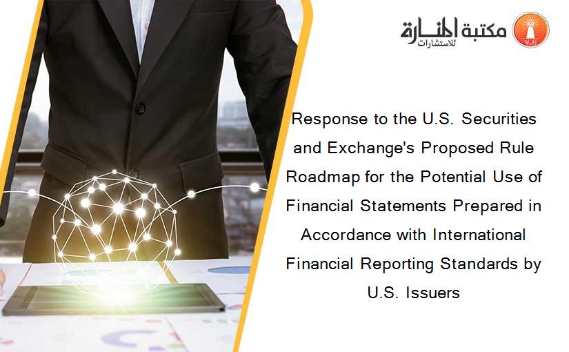 Response to the U.S. Securities and Exchange's Proposed Rule Roadmap for the Potential Use of Financial Statements Prepared in Accordance with International Financial Reporting Standards by U.S. Issuers