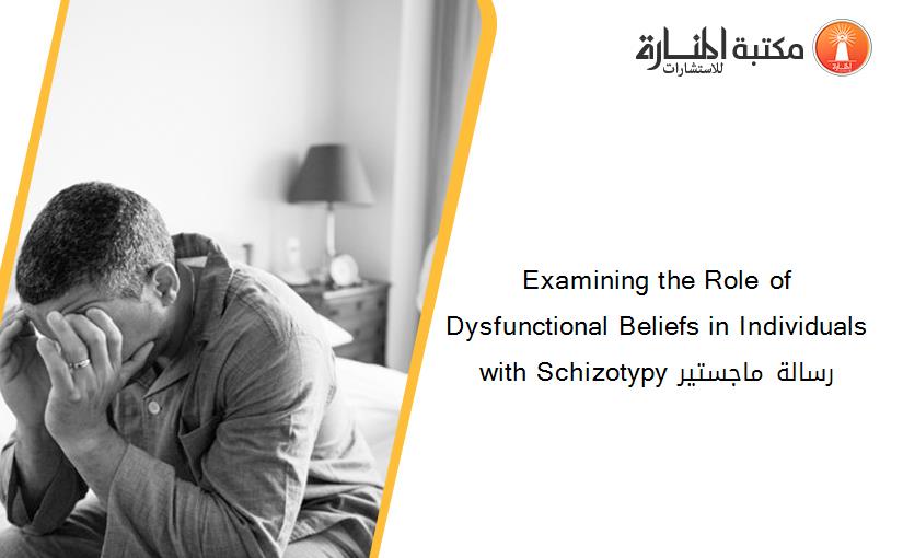 Examining the Role of Dysfunctional Beliefs in Individuals with Schizotypy رسالة ماجستير