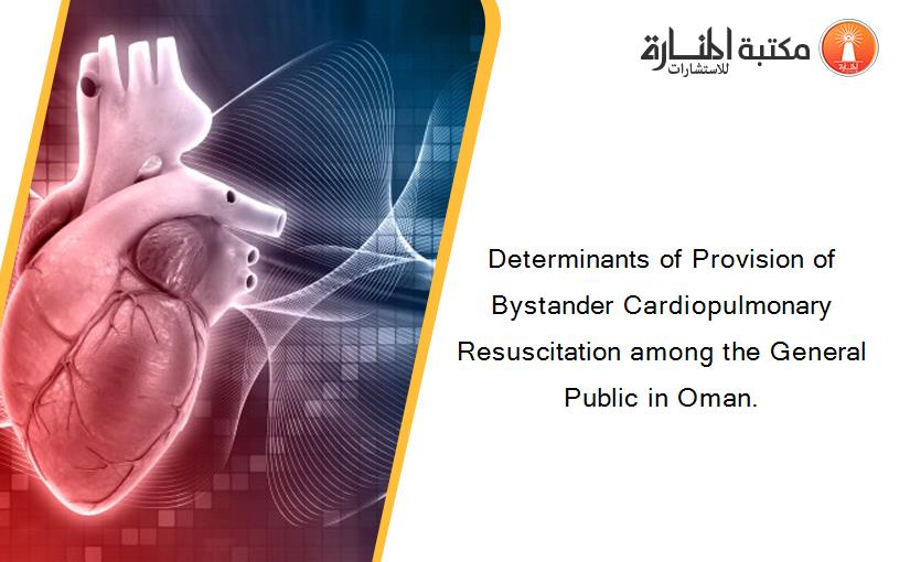 Determinants of Provision of Bystander Cardiopulmonary Resuscitation among the General Public in Oman.