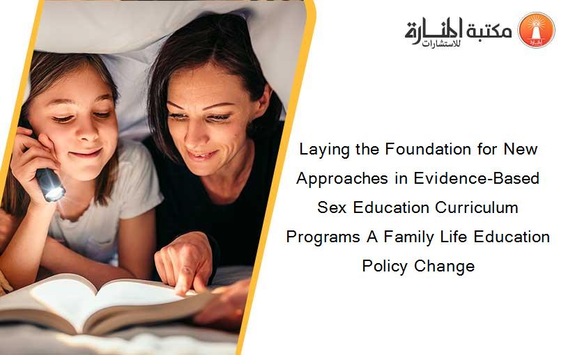 Laying the Foundation for New Approaches in Evidence-Based Sex Education Curriculum Programs A Family Life Education Policy Change
