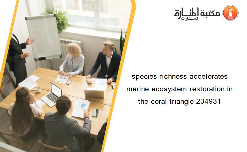 species richness accelerates marine ecosystem restoration in the coral triangle 234931