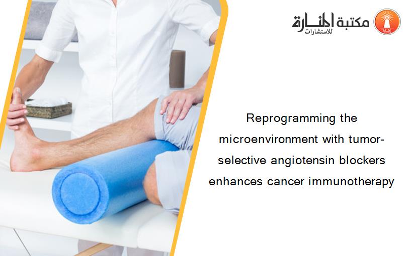 Reprogramming the microenvironment with tumor-selective angiotensin blockers enhances cancer immunotherapy