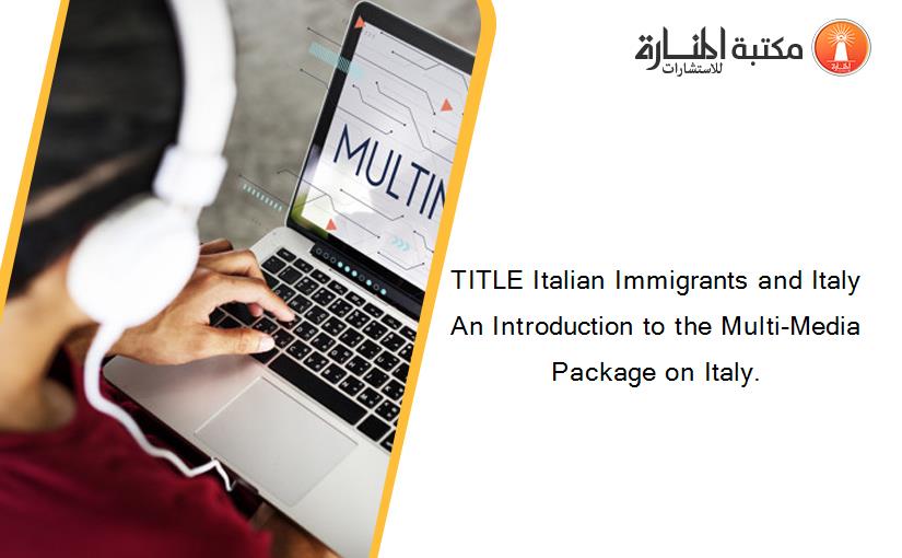 TITLE Italian Immigrants and Italy An Introduction to the Multi-Media Package on Italy.