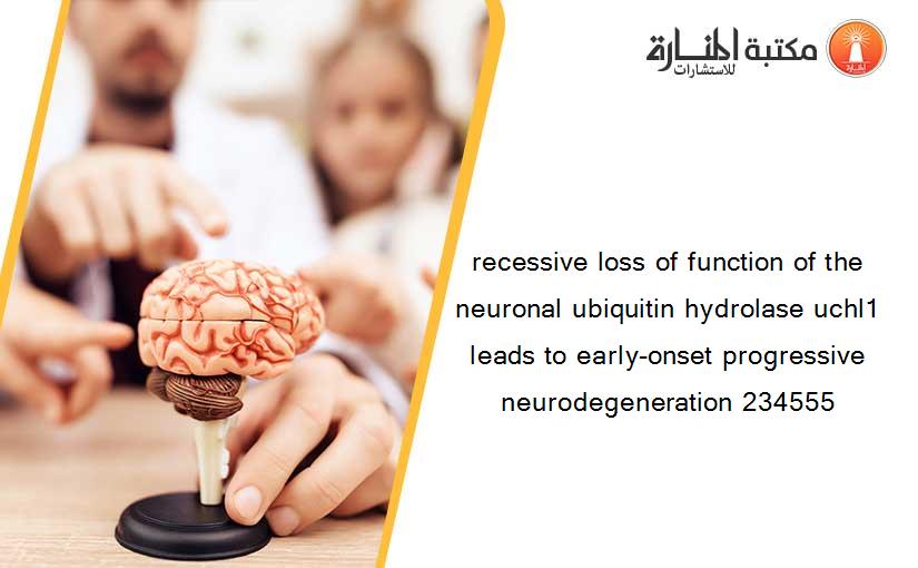 recessive loss of function of the neuronal ubiquitin hydrolase uchl1 leads to early-onset progressive neurodegeneration 234555
