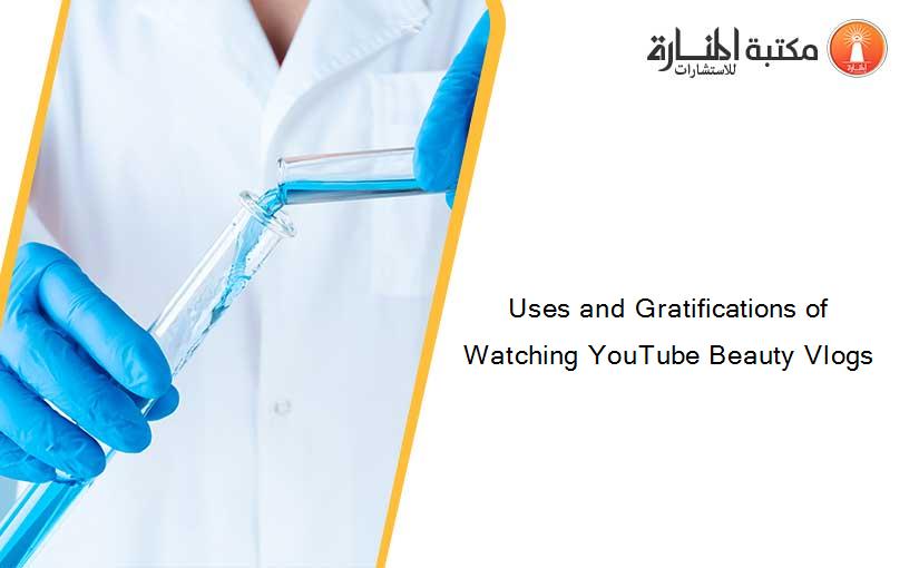 Uses and Gratifications of Watching YouTube Beauty Vlogs