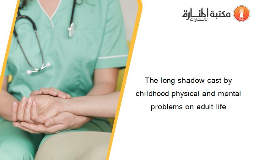 The long shadow cast by childhood physical and mental problems on adult life