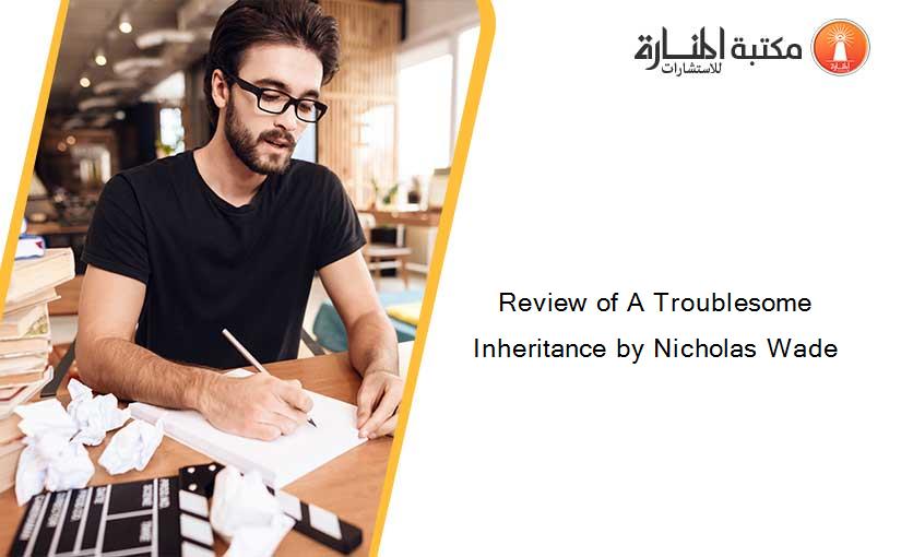 Review of A Troublesome Inheritance by Nicholas Wade