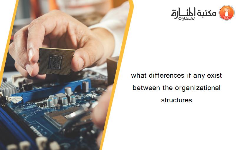 what differences if any exist between the organizational structures