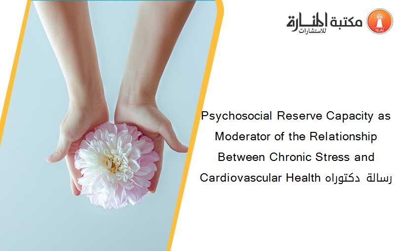 Psychosocial Reserve Capacity as Moderator of the Relationship Between Chronic Stress and Cardiovascular Health رسالة دكتوراه