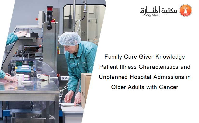 Family Care Giver Knowledge Patient Illness Characteristics and Unplanned Hospital Admissions in Older Adults with Cancer