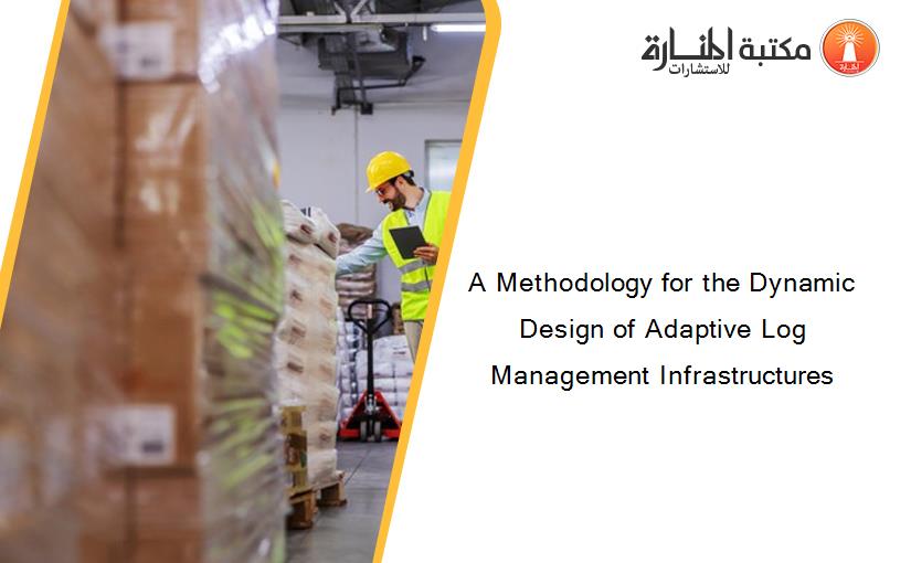 A Methodology for the Dynamic Design of Adaptive Log Management Infrastructures