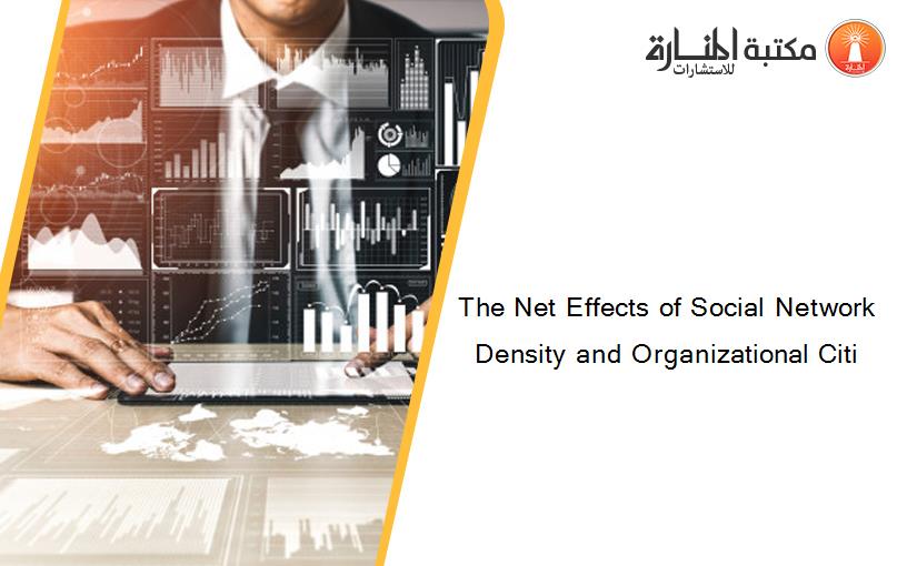 The Net Effects of Social Network Density and Organizational Citi