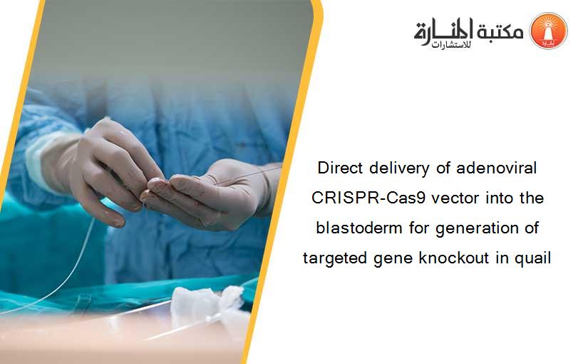 Direct delivery of adenoviral CRISPR-Cas9 vector into the blastoderm for generation of targeted gene knockout in quail