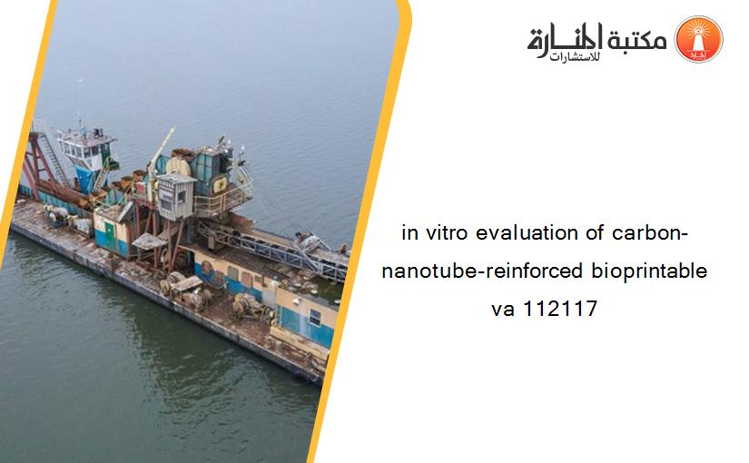 in vitro evaluation of carbon-nanotube-reinforced bioprintable va 112117