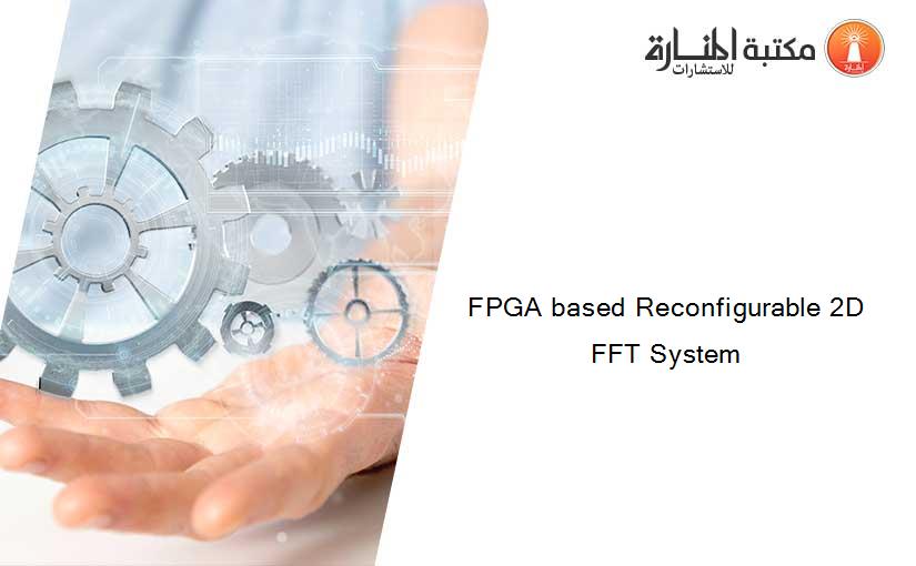 FPGA based Reconfigurable 2D FFT System