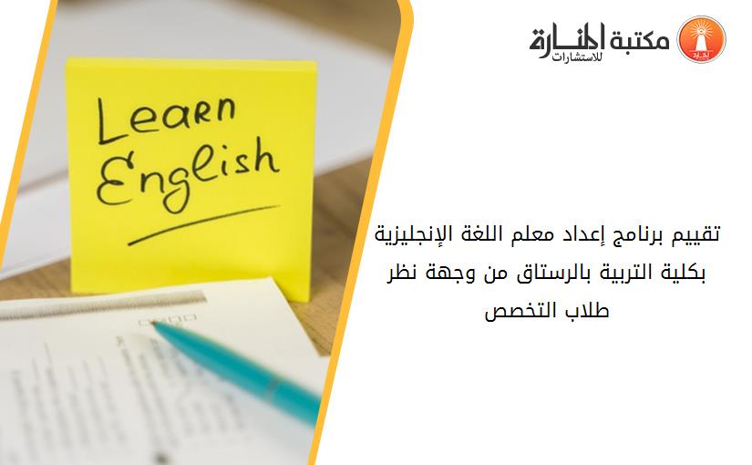 تقييم برنامج إعداد معلم اللغة الإنجليزية بكلية التربية بالرستاق من وجهة نظر طلاب التخصص