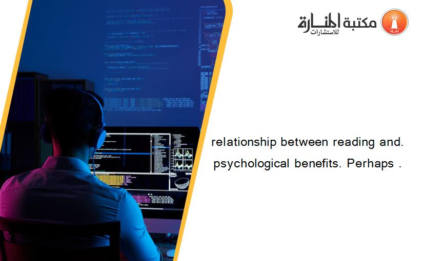 relationship between reading and. psychological benefits. Perhaps .