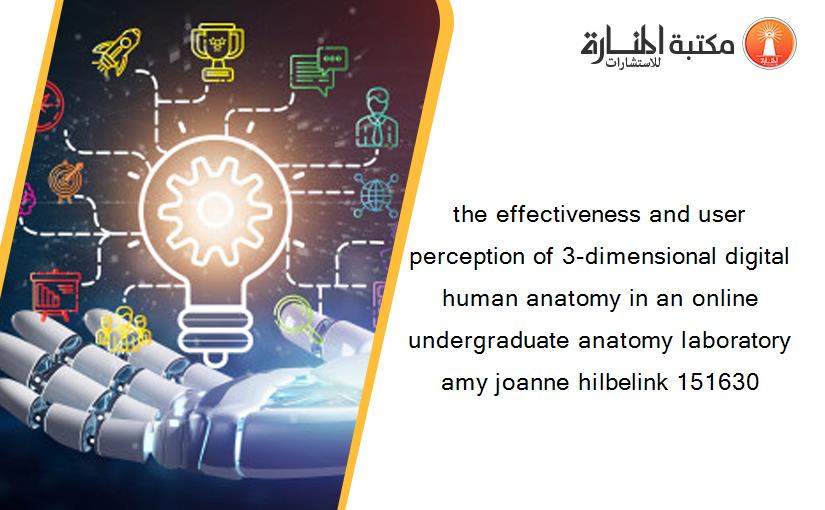 the effectiveness and user perception of 3-dimensional digital human anatomy in an online undergraduate anatomy laboratory amy joanne hilbelink 151630
