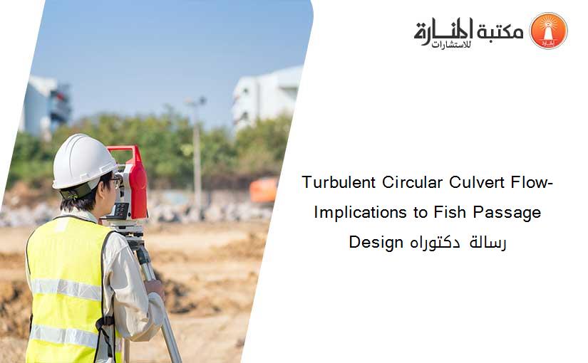 Turbulent Circular Culvert Flow- Implications to Fish Passage Design رسالة دكتوراه