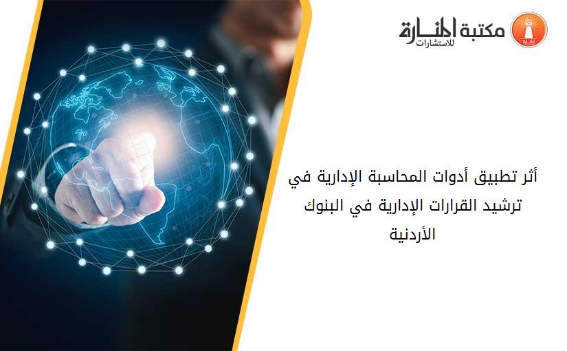 أثر تطبيق أدوات المحاسبة الإدارية في ترشيد القرارات الإدارية في البنوك الأردنية