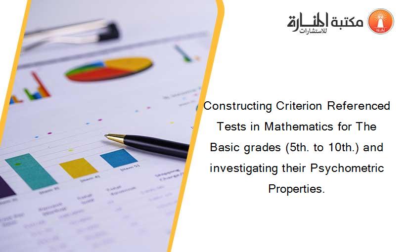 Constructing Criterion Referenced Tests in Mathematics for The Basic grades (5th. to 10th.) and investigating their Psychometric Properties.