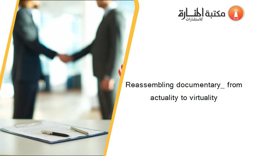 Reassembling documentary_ from actuality to virtuality