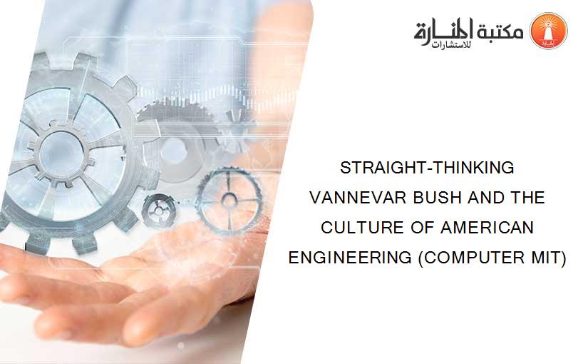 STRAIGHT-THINKING VANNEVAR BUSH AND THE CULTURE OF AMERICAN ENGINEERING (COMPUTER MIT)